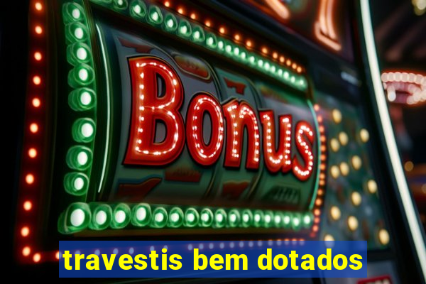 travestis bem dotados